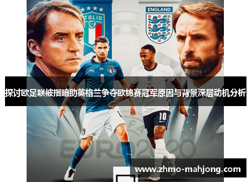探讨欧足联被指暗助英格兰争夺欧锦赛冠军原因与背景深层动机分析 探讨欧足联被指暗助英格兰争夺欧锦赛冠军原因与背景深层动机分析