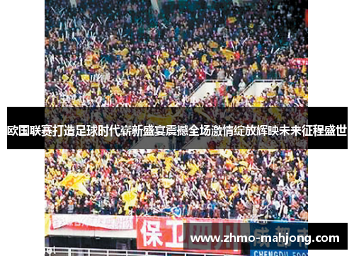 欧国联赛打造足球时代崭新盛宴震撼全场激情绽放辉映未来征程盛世