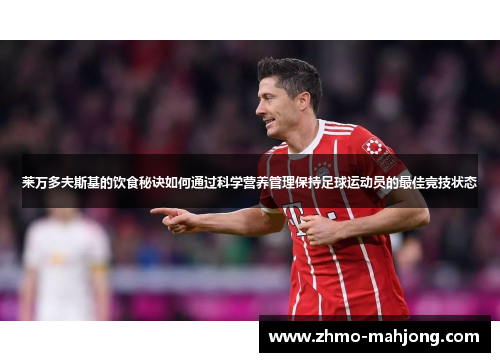 莱万多夫斯基的饮食秘诀如何通过科学营养管理保持足球运动员的最佳竞技状态 莱万多夫斯基的饮食秘诀如何通过科学营养管理保持足球运动员的最佳竞技状态