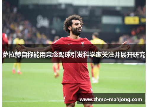 萨拉赫自称能用意念踢球引发科学家关注并展开研究 萨拉赫自称能用意念踢球引发科学家关注并展开研究
