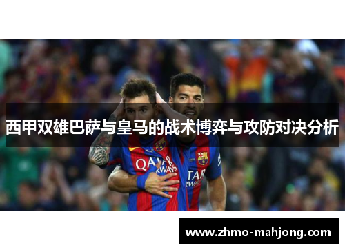 西甲双雄巴萨与皇马的战术博弈与攻防对决分析