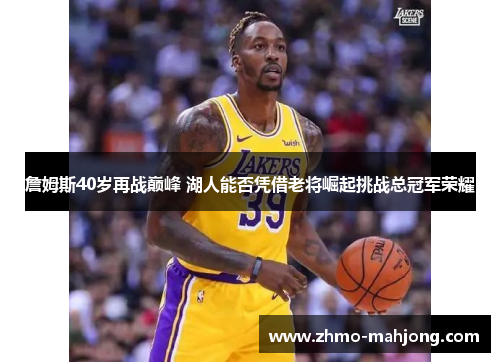 詹姆斯40岁再战巅峰 湖人能否凭借老将崛起挑战总冠军荣耀