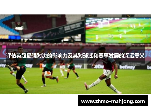 评估英超最强对决的影响力及其对球迷和赛事发展的深远意义