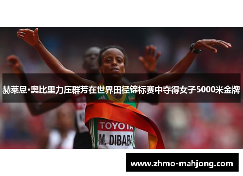赫莱恩·奥比里力压群芳在世界田径锦标赛中夺得女子5000米金牌