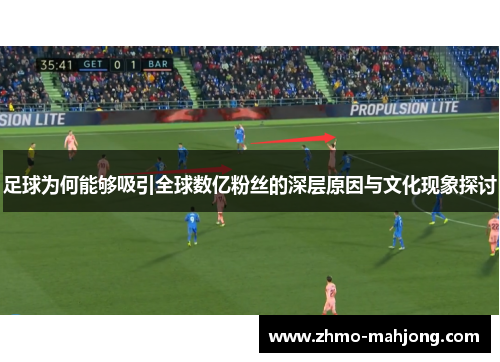 足球为何能够吸引全球数亿粉丝的深层原因与文化现象探讨 足球为何能够吸引全球数亿粉丝的深层原因与文化现象探讨