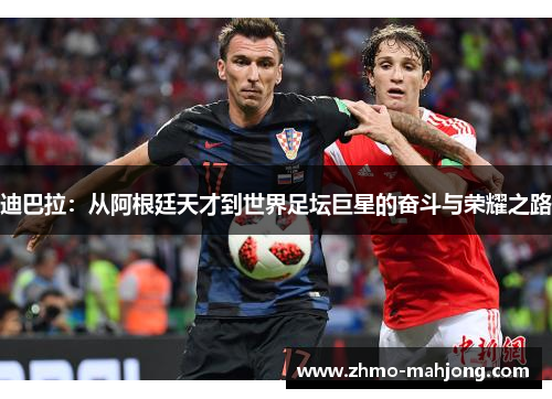 迪巴拉：从阿根廷天才到世界足坛巨星的奋斗与荣耀之路