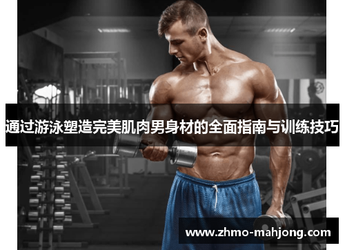 通过游泳塑造完美肌肉男身材的全面指南与训练技巧 通过游泳塑造完美肌肉男身材的全面指南与训练技巧