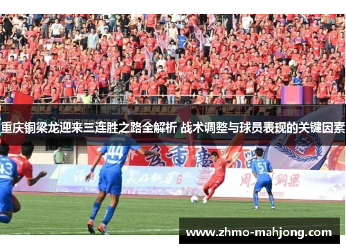 重庆铜梁龙迎来三连胜之路全解析 战术调整与球员表现的关键因素