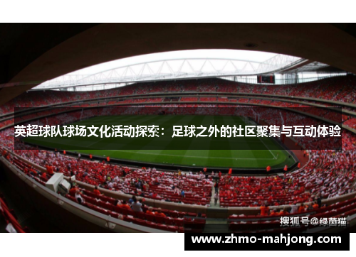 英超球队球场文化活动探索：足球之外的社区聚集与互动体验