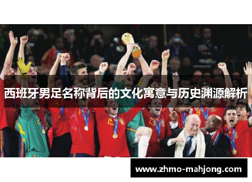 西班牙男足名称背后的文化寓意与历史渊源解析