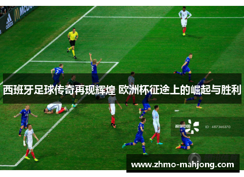西班牙足球传奇再现辉煌 欧洲杯征途上的崛起与胜利