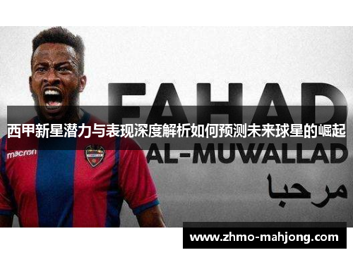 西甲新星潜力与表现深度解析如何预测未来球星的崛起
