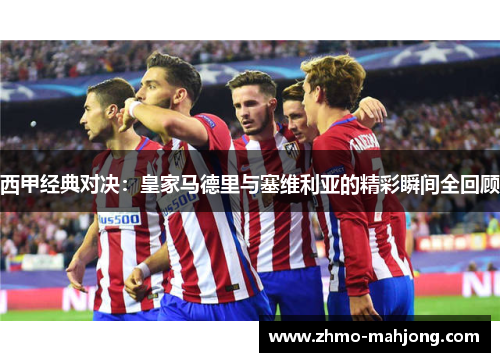 西甲经典对决：皇家马德里与塞维利亚的精彩瞬间全回顾