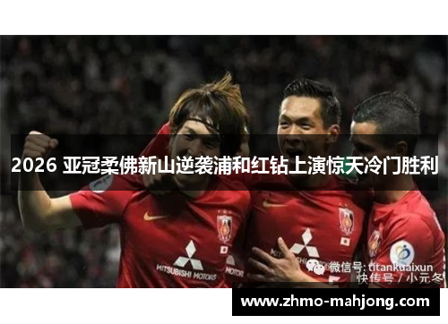2026 亚冠柔佛新山逆袭浦和红钻上演惊天冷门胜利 2026 亚冠柔佛新山逆袭浦和红钻上演惊天冷门胜利