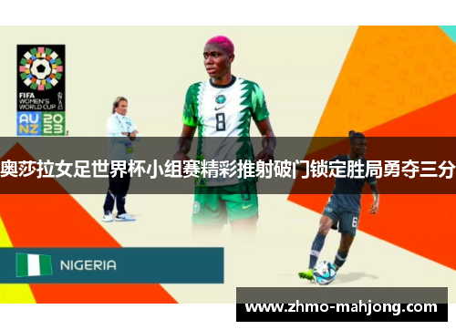 奥莎拉女足世界杯小组赛精彩推射破门锁定胜局勇夺三分 奥莎拉女足世界杯小组赛精彩推射破门锁定胜局勇夺三分