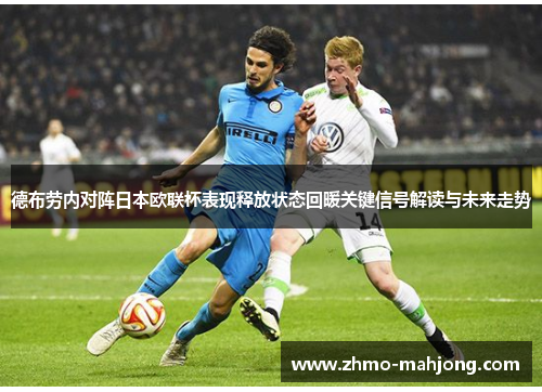 德布劳内对阵日本欧联杯表现释放状态回暖关键信号解读与未来走势