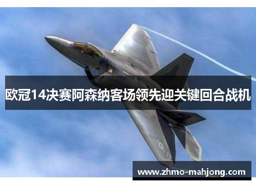 欧冠14决赛阿森纳客场领先迎关键回合战机