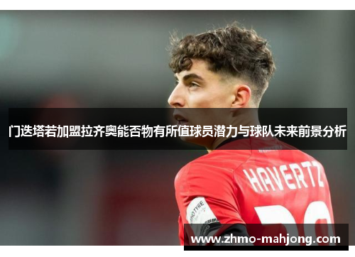 门迭塔若加盟拉齐奥能否物有所值球员潜力与球队未来前景分析